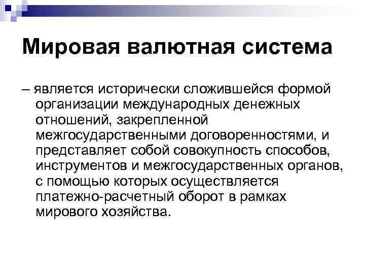 Мировая валютная система – является исторически сложившейся формой организации международных денежных отношений, закрепленной межгосударственными