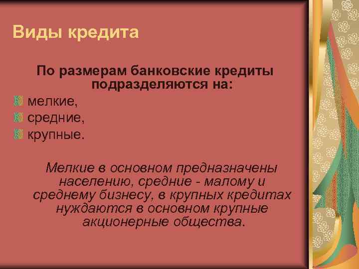 Виды кредита По размерам банковские кредиты подразделяются на: мелкие, средние, крупные. Мелкие в основном