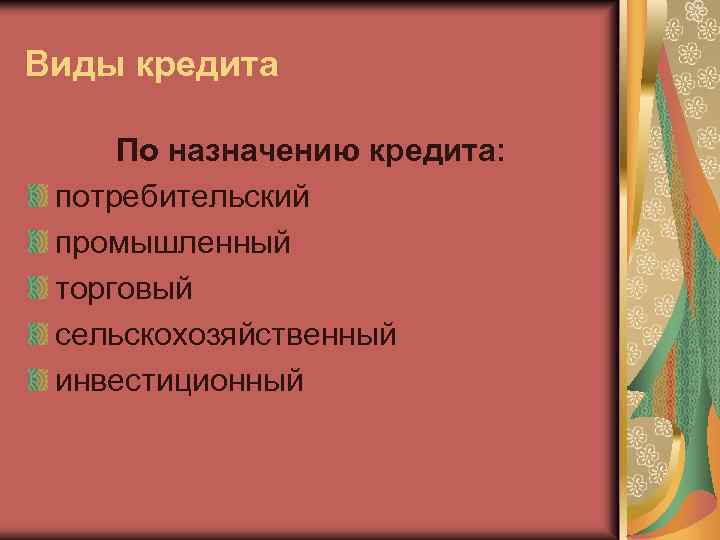 Виды кредита По назначению кредита: потребительский промышленный торговый сельскохозяйственный инвестиционный 