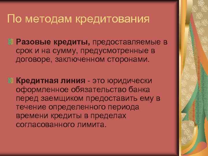 По методам кредитования Разовые кредиты, предоставляемые в срок и на сумму, предусмотренные в договоре,