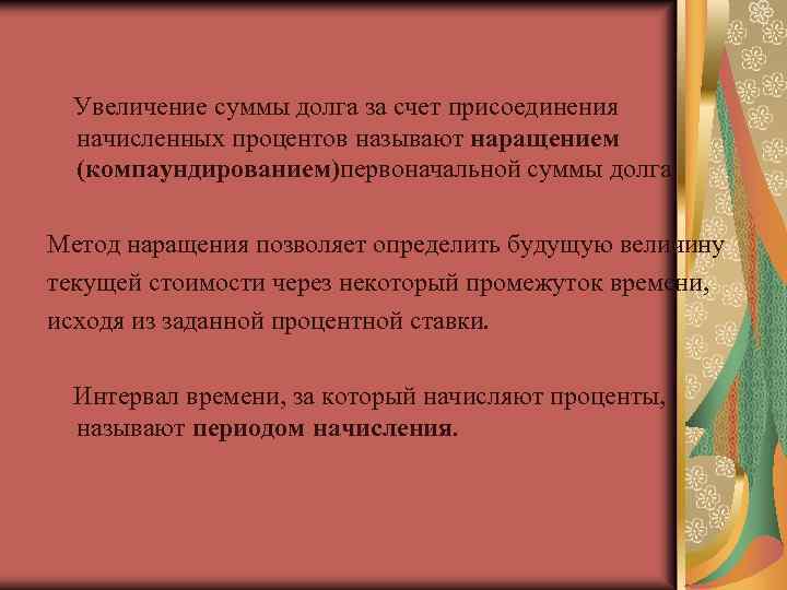 Увеличение суммы долга за счет присоединения начисленных процентов называют наращением (компаундированием)первоначальной суммы долга. Метод