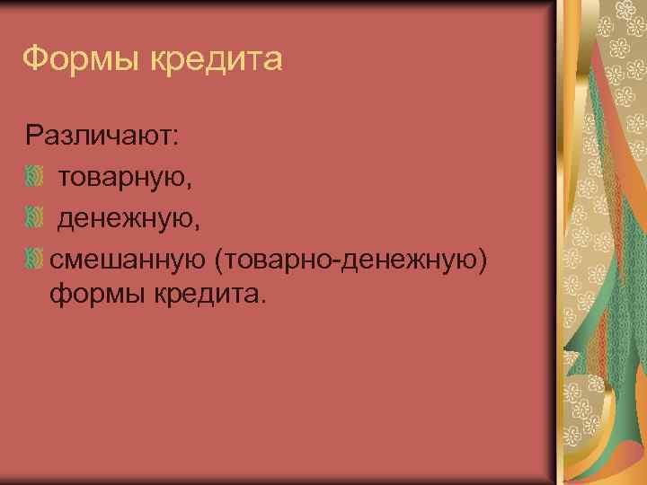 Формы кредита Различают: товарную, денежную, смешанную (товарно-денежную) формы кредита. 