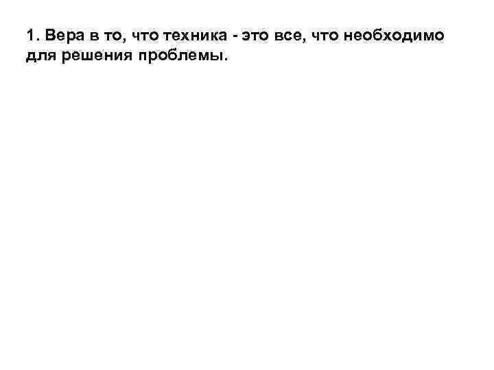 1. Вера в то, что техника - это все, что необходимо для решения проблемы.
