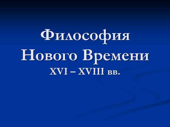 Философия Нового Времени XVI – XVIII вв. 
