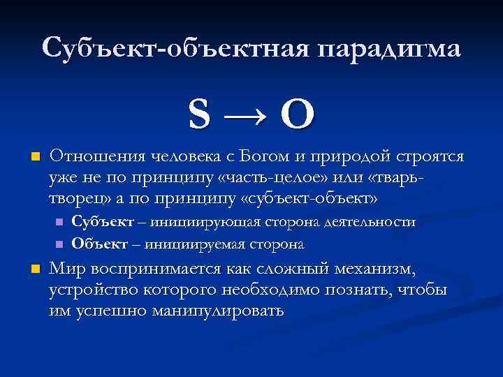 Субъект-объектная парадигма S→O n Отношения человека с Богом и природой строятся уже не по
