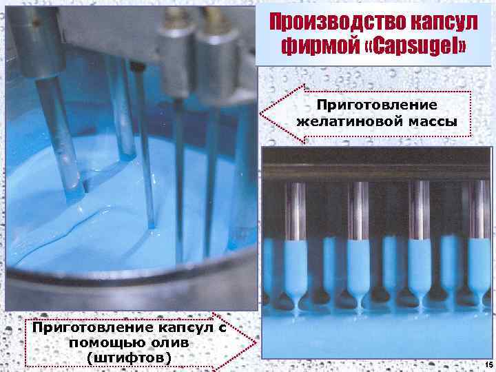 Производство капсул фирмой «Capsugel» Приготовление желатиновой массы Приготовление капсул с помощью олив (штифтов) 15