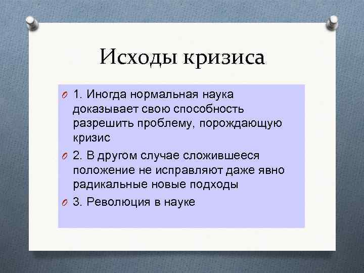 Исходы кризиса O 1. Иногда нормальная наука доказывает свою способность разрешить проблему, порождающую кризис