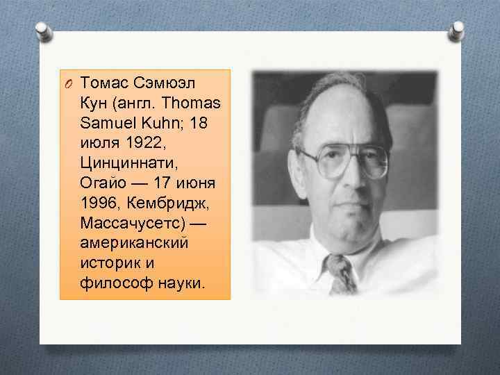 O Томас Сэмюэл Кун (англ. Thomas Samuel Kuhn; 18 июля 1922, Цинциннати, Огайо —