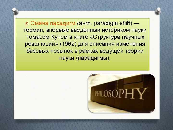 O Смена парадигм (англ. paradigm shift) — термин, впервые введённый историком науки Томасом Куном