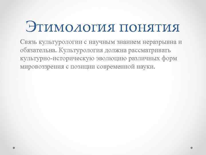 Этимология понятия Связь культурологии с научным знанием неразрывна и обязательна. Культурология должна рассматривать культурно-историческую