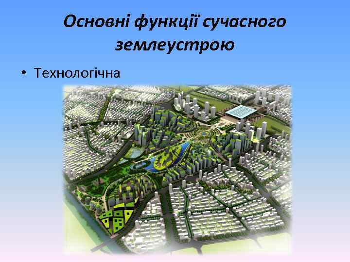 Основні функції сучасного землеустрою • Технологічна 