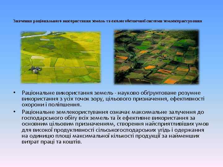 Значення раціонального використання земель та екологобезпечної системи землекористування • Раціональне використання земель - науково