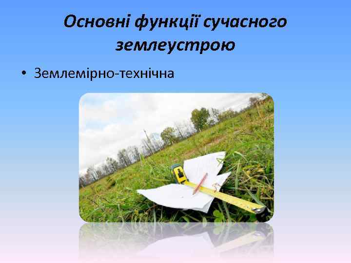 Основні функції сучасного землеустрою • Землемірно-технічна 