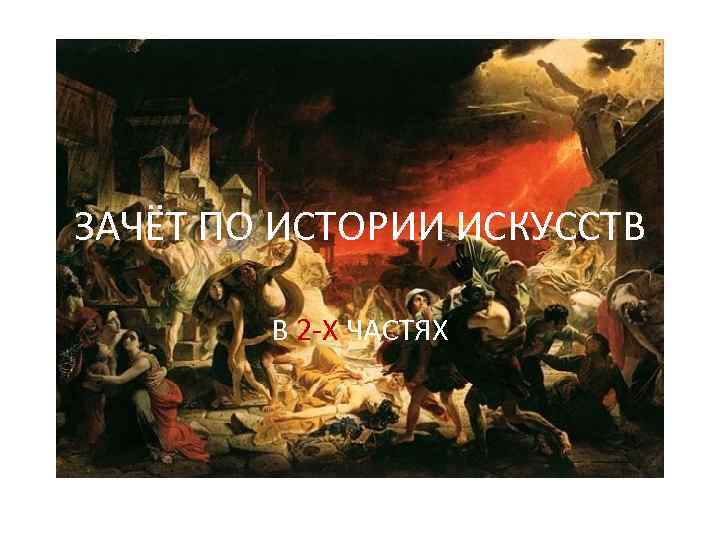 ЗАЧЁТ ПО ИСТОРИИ ИСКУССТВ В 2 -Х ЧАСТЯХ 