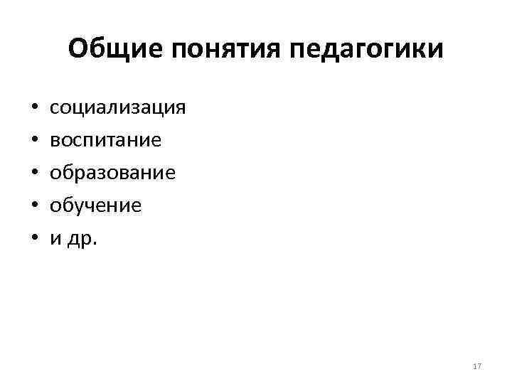 Общие понятия педагогики • • • социализация воспитание образование обучение и др. 17 