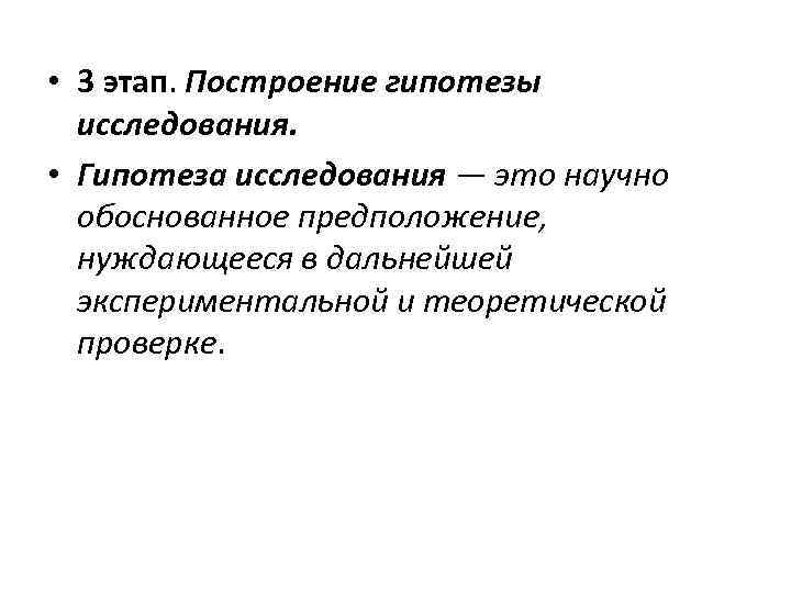  • 3 этап. Построение гипотезы исследования. • Гипотеза исследования — это научно обоснованное