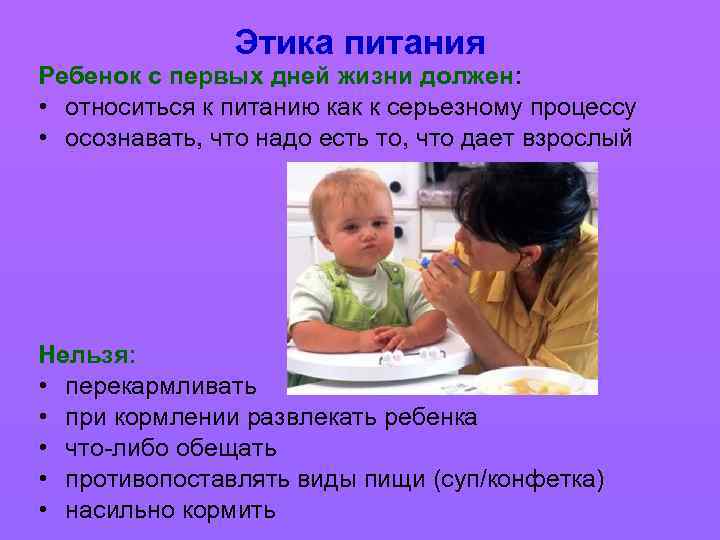 Этика питания Ребенок с первых дней жизни должен: • относиться к питанию как к