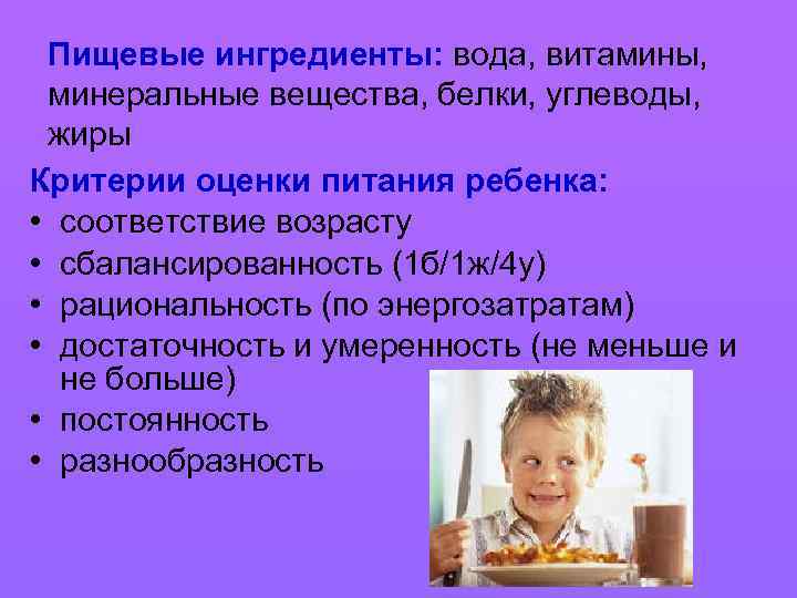 Пищевые ингредиенты: вода, витамины, минеральные вещества, белки, углеводы, жиры Критерии оценки питания ребенка: •