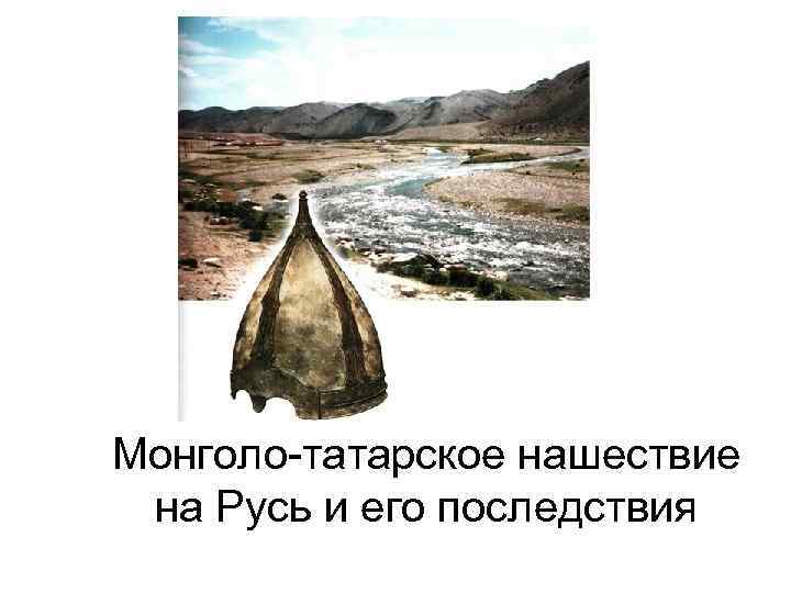 Монголо-татарское нашествие на Русь и его последствия 