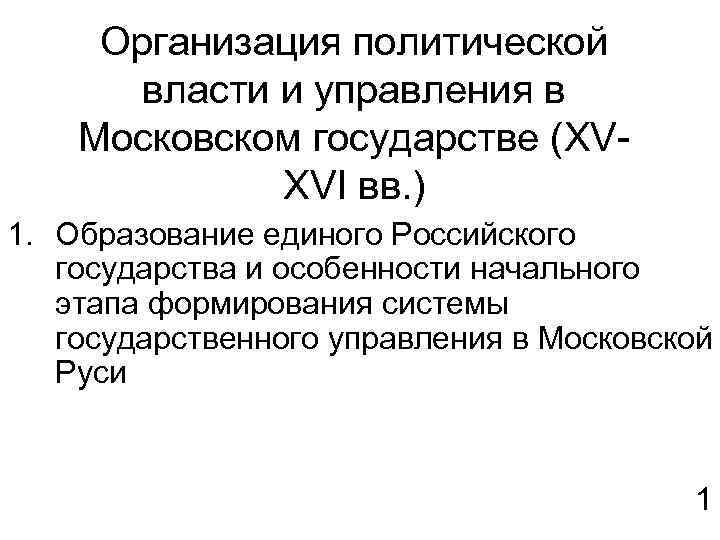 Организация политической власти и управления в Московском государстве (XVXVI вв. ) 1. Образование единого