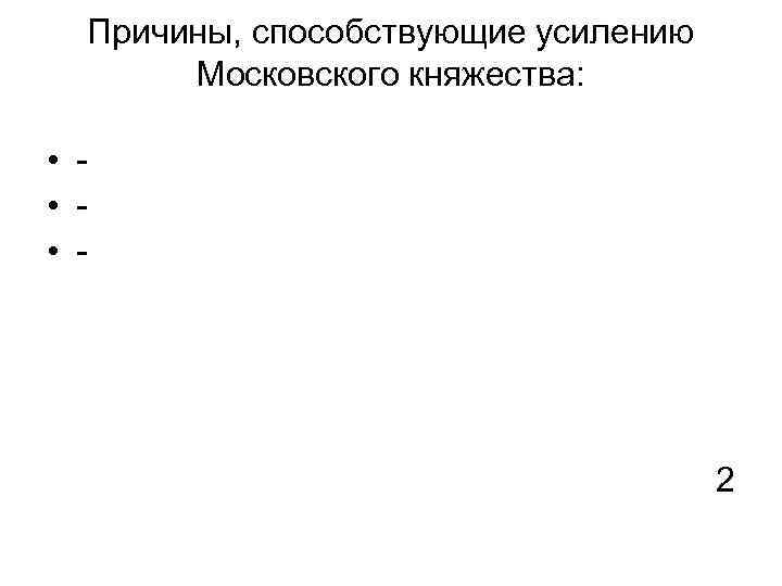 Причины, способствующие усилению Московского княжества: • • • - 2 