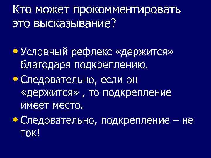Кто может прокомментировать это высказывание? • Условный рефлекс «держится» благодаря подкреплению. • Следовательно, если
