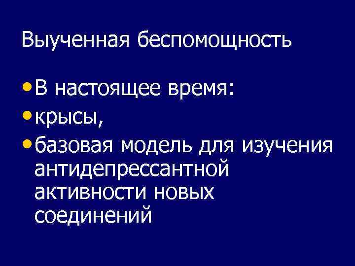 Выученная беспомощность • В настоящее время: • крысы, • базовая модель для изучения антидепрессантной