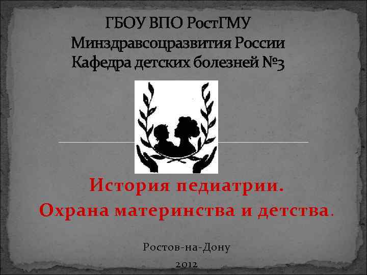 ГБОУ ВПО Рост. ГМУ Минздравсоцразвития России Кафедра детских болезней № 3 История педиатрии. Охрана