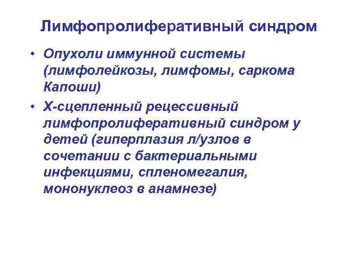 Лимфопролиферативный синдром • Опухоли иммунной системы (лимфолейкозы, лимфомы, саркома Капоши) • Х-сцепленный рецессивный лимфопролиферативный