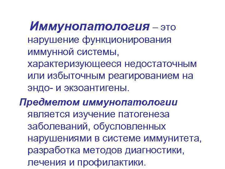 Иммунопатология – это нарушение функционирования иммунной системы, характеризующееся недостаточным или избыточным реагированием на эндо