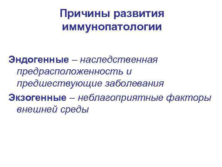 Причины развития иммунопатологии Эндогенные – наследственная предрасположенность и предшествующие заболевания Экзогенные – неблагоприятные факторы