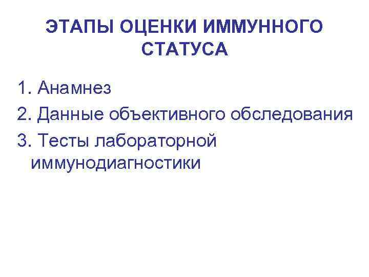 ЭТАПЫ ОЦЕНКИ ИММУННОГО СТАТУСА 1. Анамнез 2. Данные объективного обследования 3. Тесты лабораторной иммунодиагностики