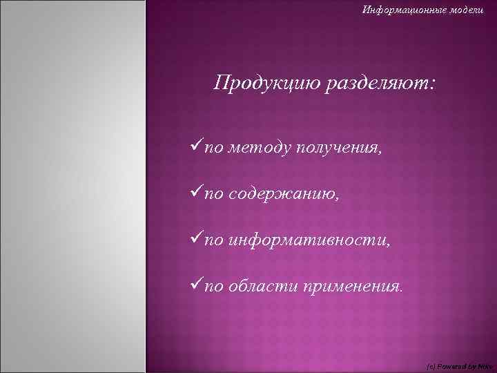 Информационные модели Продукцию разделяют: üпо методу получения, üпо содержанию, üпо информативности, üпо области применения.