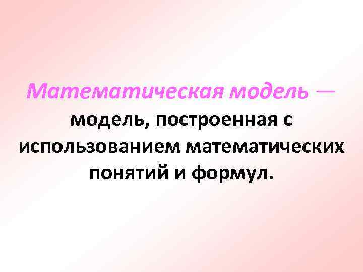 Математическая модель — модель, построенная с использованием математических понятий и формул. 