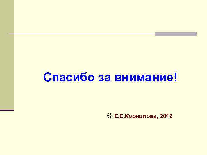 Спасибо за внимание! © Е. Е. Корнилова, 2012 