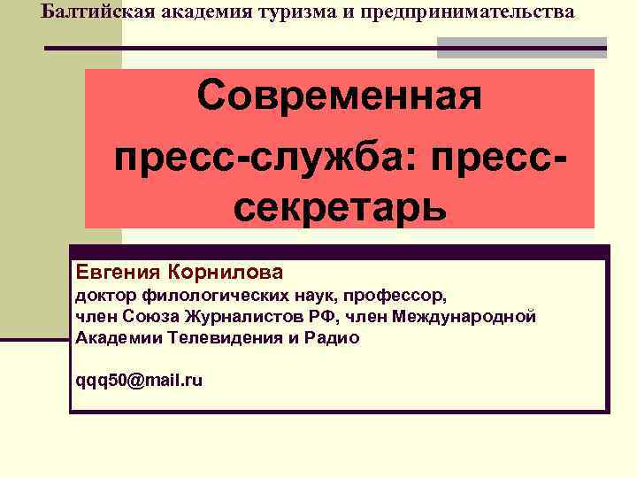 Балтийская академия туризма и предпринимательства Современная пресс-служба: пресссекретарь Евгения Корнилова доктор филологических наук, профессор,