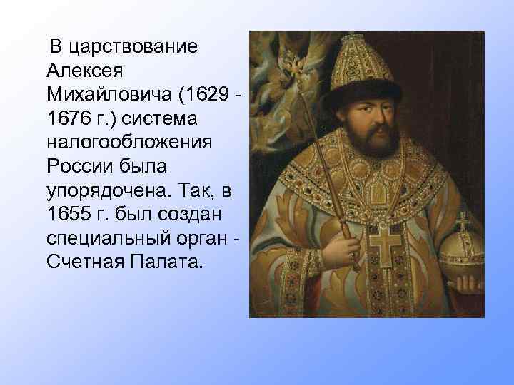  В царствование Алексея Михайловича (1629 - 1676 г. ) система налогообложения России была