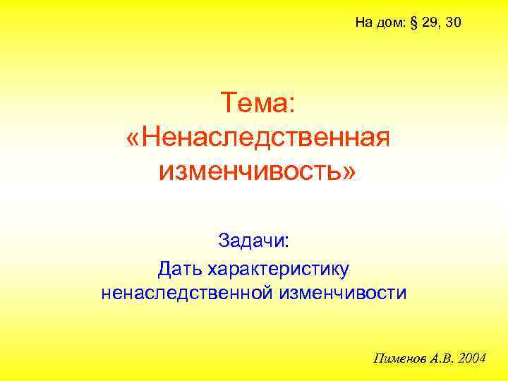 На дом: § 29, 30 Тема: «Ненаследственная изменчивость» Задачи: Дать характеристику ненаследственной изменчивости Пименов