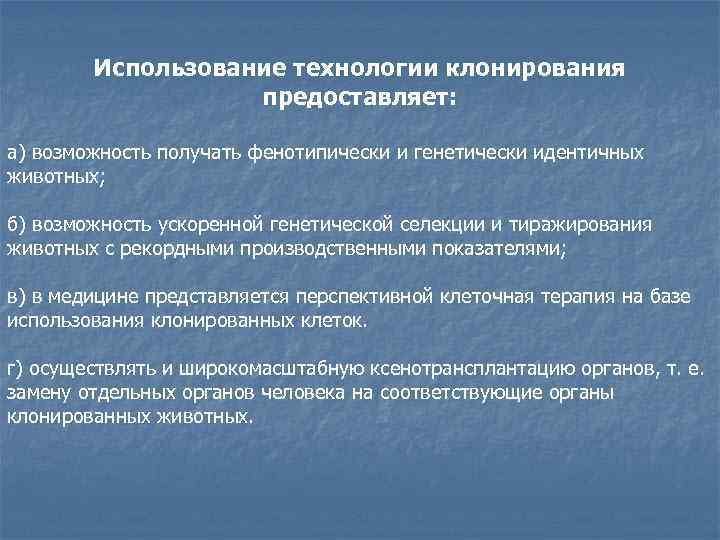 Использование технологии клонирования предоставляет: а) возможность получать фенотипически и генетически идентичных животных; б) возможность