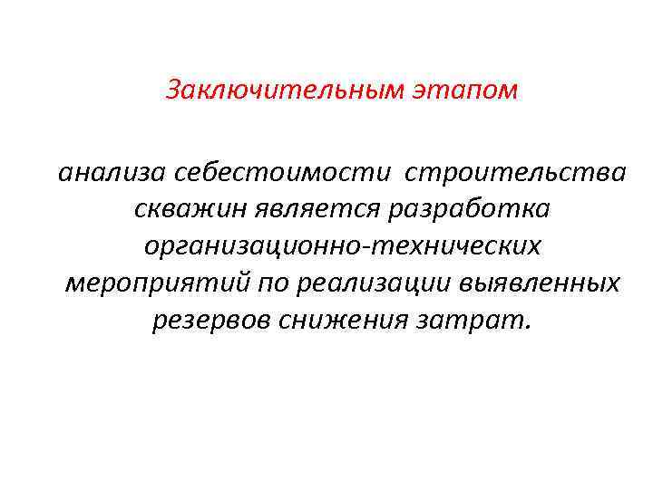 Заключительным этапом анализа себестоимости строительства скважин является разработка организационно-технических мероприятий по реализации выявленных резервов