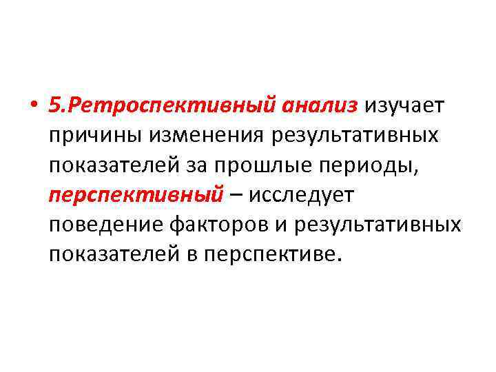  • 5. Ретроспективный анализ изучает причины изменения результативных показателей за прошлые периоды, перспективный