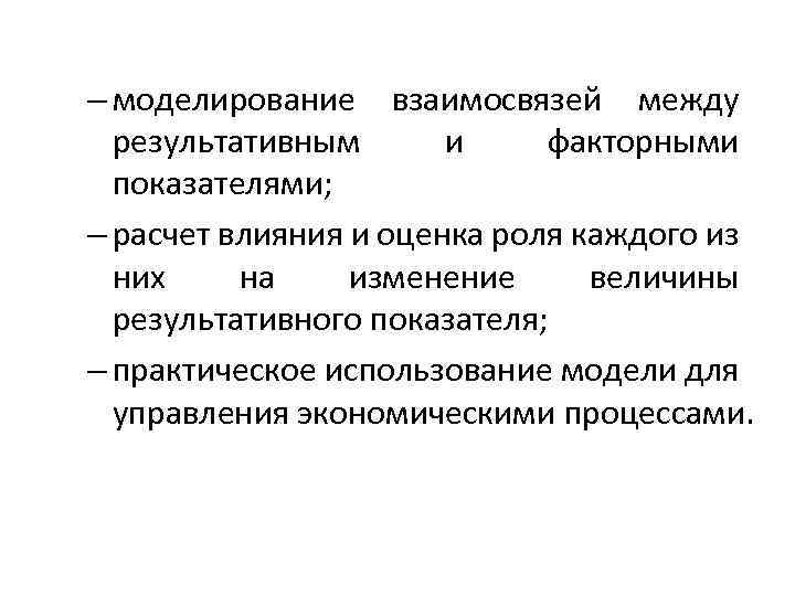 – моделирование взаимосвязей между результативным и факторными показателями; – расчет влияния и оценка роля