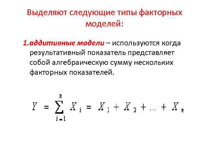 Выделяют следующие типы факторных моделей: 1. аддитивные модели – используются когда результативный показатель представляет