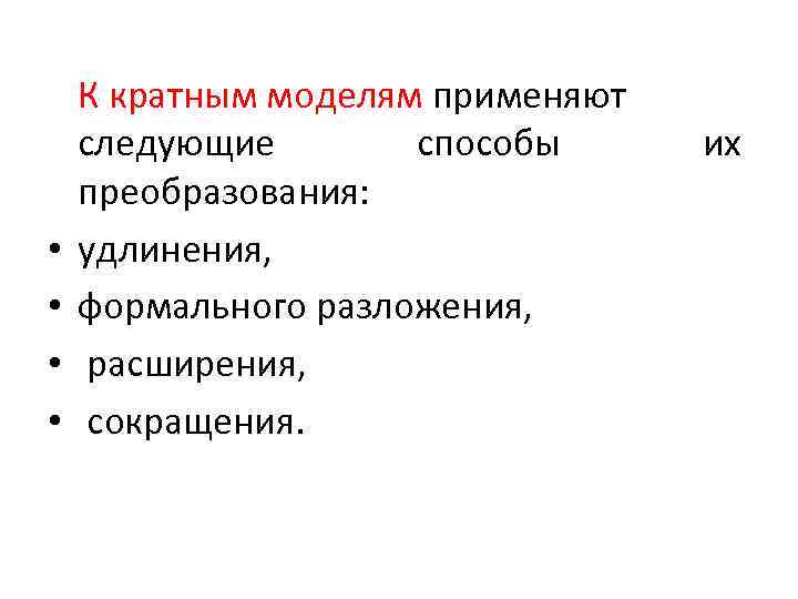  • • К кратным моделям применяют следующие способы преобразования: удлинения, формального разложения, расширения,