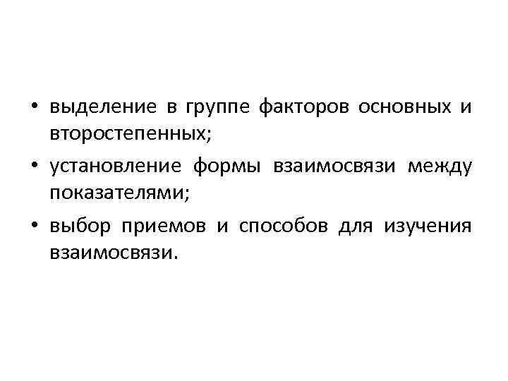  • выделение в группе факторов основных и второстепенных; • установление формы взаимосвязи между