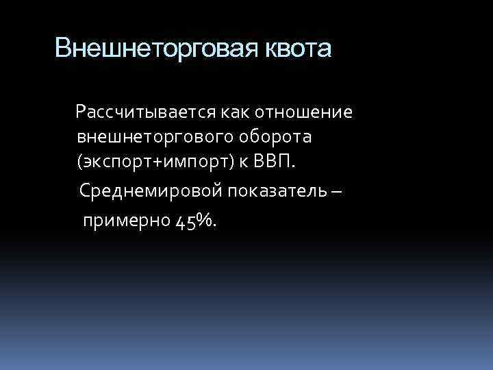 Внешнеторговая квота Рассчитывается как отношение внешнеторгового оборота (экспорт+импорт) к ВВП. Среднемировой показатель – примерно