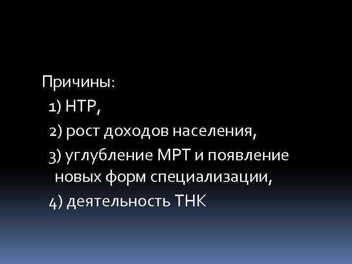Причины: 1) НТР, 2) рост доходов населения, 3) углубление МРТ и появление новых форм