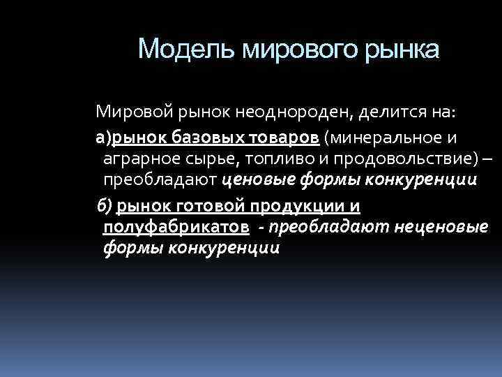 Модель мирового рынка Мировой рынок неоднороден, делится на: а)рынок базовых товаров (минеральное и аграрное