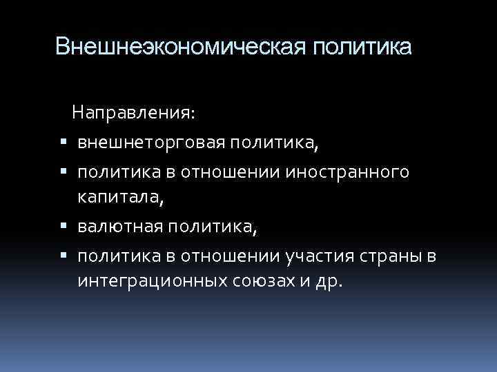 Внешнеэкономическая политика Направления: внешнеторговая политика, политика в отношении иностранного капитала, валютная политика, политика в