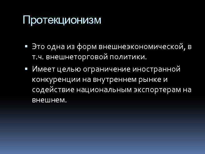 Протекционизм Это одна из форм внешнеэкономической, в т. ч. внешнеторговой политики. Имеет целью ограничение